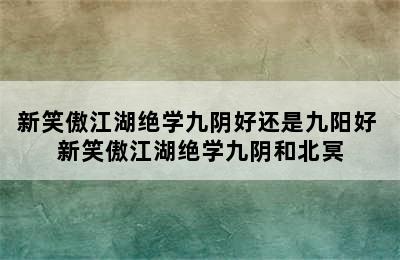 新笑傲江湖绝学九阴好还是九阳好 新笑傲江湖绝学九阴和北冥